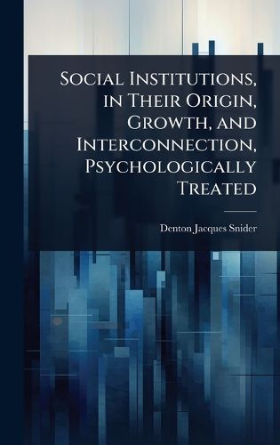 Cover image for Social Institutions, in Their Origin, Growth, and Interconnection, Psychologically Treated
