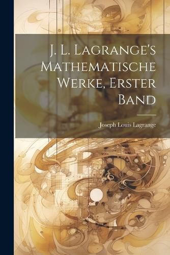 Cover image for J. L. Lagrange's mathematische Werke, Erster Band