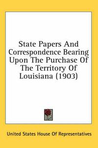 Cover image for State Papers and Correspondence Bearing Upon the Purchase of the Territory of Louisiana (1903)