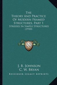 Cover image for The Theory and Practice of Modern Framed Structures, Part 1: Stresses in Simple Structures (1910)