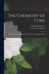 Cover image for The Chemistry of Coke: Being the Grundlagen Der Koks-chemie of O. Simmersbach