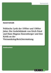 Cover image for Politische Lyrik der 1950er und 1960er Jahre. Die Gedichtbande von Erich Fried und Hans Magnus Enzensberger und ihre Kritik an der Vietnamkrieg-Berichterstattung