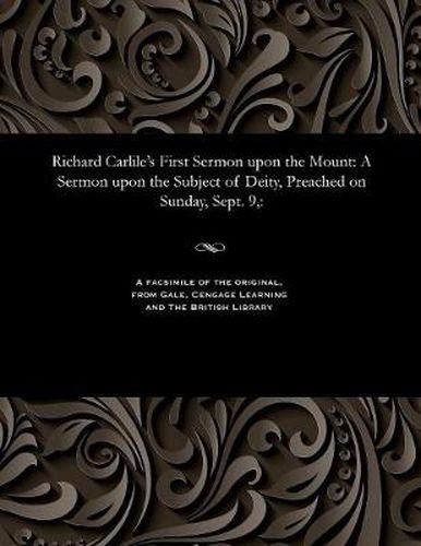 Richard Carlile's First Sermon Upon the Mount: A Sermon Upon the Subject of Deity, Preached on Sunday, Sept. 9: