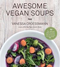 Cover image for Awesome Vegan Soups: 80 Easy, Affordable Whole Food Stews, Chilis and Chowders for Good Health