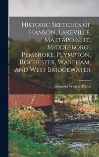 Cover image for Historic Sketches of Hanson, Lakeville, Mattapoisett, Middleboro', Pembroke, Plympton, Rochester, Wareham, and West Bridgewater