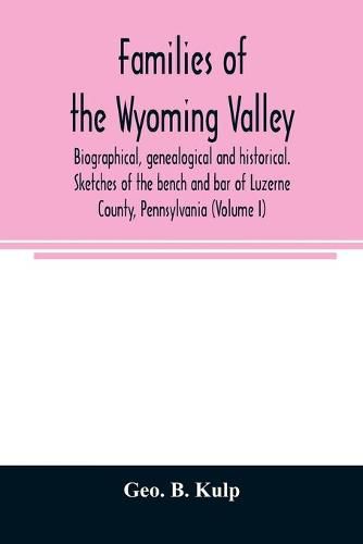 Cover image for Families of the Wyoming Valley: biographical, genealogical and historical. Sketches of the bench and bar of Luzerne County, Pennsylvania (Volume I)