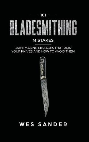 Cover image for 101 Bladesmithing Mistakes: Knife Making Mistakes That Ruin Your Knives and How to Avoid Them