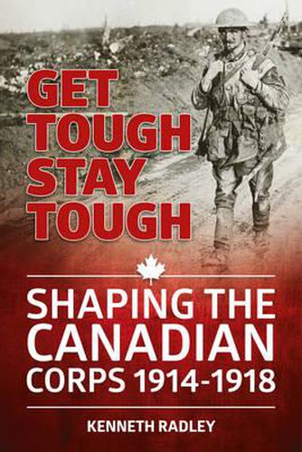 Cover image for Get Tough Stay Tough: Shaping the Canadian Corps 1914-1918