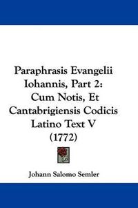 Cover image for Paraphrasis Evangelii Iohannis, Part 2: Cum Notis, Et Cantabrigiensis Codicis Latino Text V (1772)