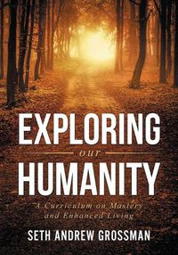 Cover image for Exploring Our Humanity: Language, Partnership, Relationship, Wealth & Prosperity and Truth: A Curriculum for Enhanced Living