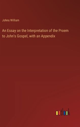 Cover image for An Essay on the Interpretation of the Proem to John's Gospel, with an Appendix