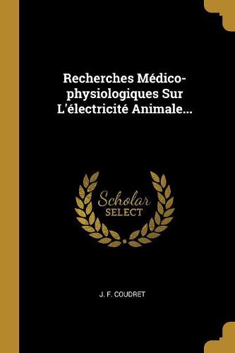 Cover image for Recherches Medico-physiologiques Sur L'electricite Animale...