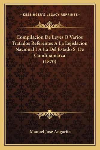 Cover image for Compilacion de Leyes O Varios Tratados Referentes a la Lejislacion Nacional I a la del Estado S. de Cundinamarca (1870)