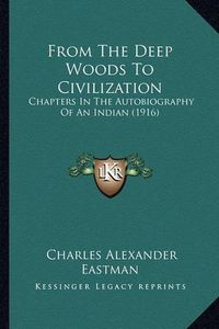 Cover image for From the Deep Woods to Civilization: Chapters in the Autobiography of an Indian (1916)