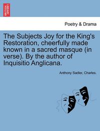 Cover image for The Subjects Joy for the King's Restoration, Cheerfully Made Known in a Sacred Masque (in Verse). by the Author of Inquisitio Anglicana.