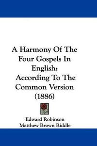 Cover image for A Harmony of the Four Gospels in English: According to the Common Version (1886)