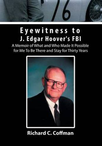 Eyewitness to J. Edgar Hoover's FBI: A Memoir of What and Who Made It Possible for Me to Be There and Stay for Thirty Years