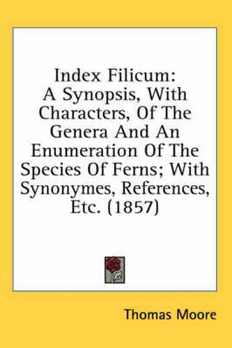 Cover image for Index Filicum: A Synopsis, with Characters, of the Genera and an Enumeration of the Species of Ferns; With Synonymes, References, Etc. (1857)
