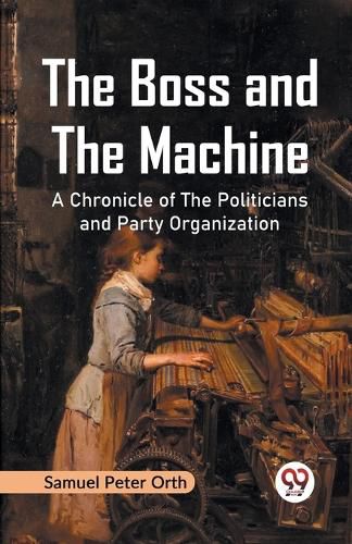 The Boss and the Machine a Chronicle of the Politicians and Party Organization