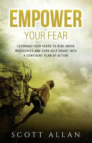 Cover image for Empower Your Fear: Leverage Your Fears to Rise Above Mediocrity and Turn Self-Doubt Into a Confident Plan of Action