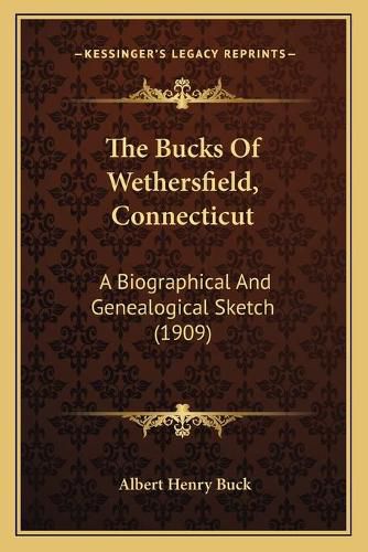 Cover image for The Bucks of Wethersfield, Connecticut: A Biographical and Genealogical Sketch (1909)