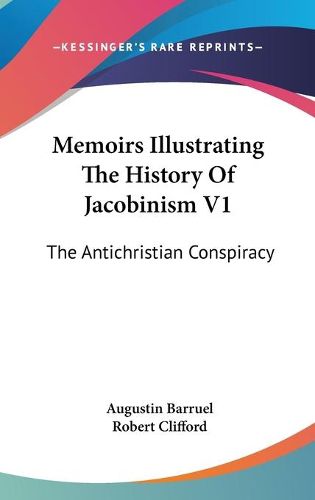 Cover image for Memoirs Illustrating the History of Jacobinism V1: The Antichristian Conspiracy