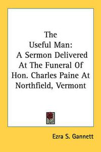 Cover image for The Useful Man: A Sermon Delivered at the Funeral of Hon. Charles Paine at Northfield, Vermont