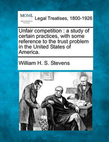 Cover image for Unfair Competition: A Study of Certain Practices, with Some Reference to the Trust Problem in the United States of America.