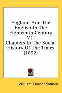 Cover image for England and the English in the Eighteenth Century V1: Chapters in the Social History of the Times (1892)