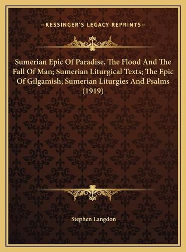 Cover image for Sumerian Epic of Paradise, the Flood and the Fall of Man; Sumerian Liturgical Texts; The Epic of Gilgamish; Sumerian Liturgies and Psalms (1919)