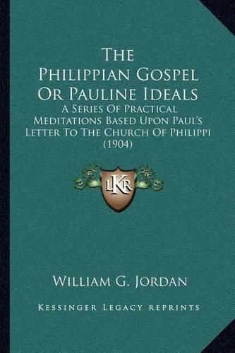 The Philippian Gospel or Pauline Ideals: A Series of Practical Meditations Based Upon Paul's Letter to the Church of Philippi (1904)