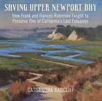 Cover image for Saving Upper Newport Bay: How Frank and Frances Robinson Fought to Preserve One of California's Last Estuaries