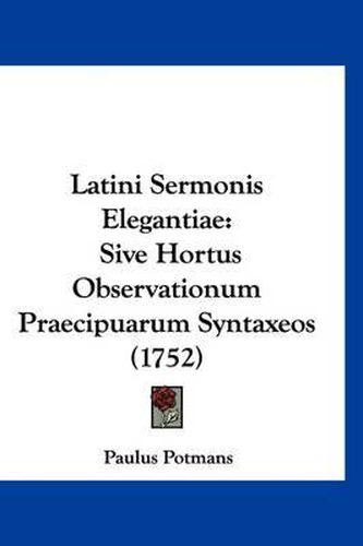 Cover image for Latini Sermonis Elegantiae: Sive Hortus Observationum Praecipuarum Syntaxeos (1752)
