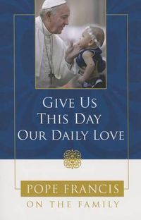 Cover image for Give Us This Day, Our Daily Love: Pope Francis on the Family