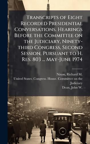 Cover image for Transcripts of Eight Recorded Presidential Conversations. Hearings Before the Committee on the Judiciary, Ninety-third Congress, Second Session, Pursuant to H. Res. 803 ... May-June 1974