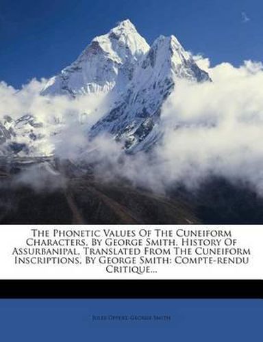 Cover image for The Phonetic Values of the Cuneiform Characters, by George Smith. History of Assurbanipal, Translated from the Cuneiform Inscriptions, by George Smith: Compte-Rendu Critique...