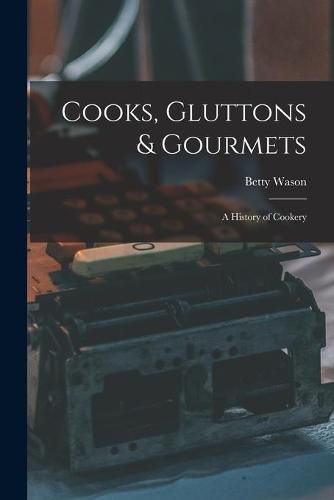 Cover image for Cooks, Gluttons & Gourmets; a History of Cookery