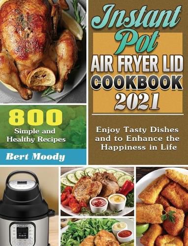 Cover image for Instant Pot Air Fryer Lid Cookbook 2021: 800 Simple and Healthy Recipes to Enjoy Tasty Dishes and to Enhance the Happiness in Life