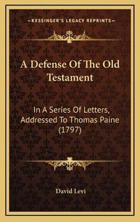 Cover image for A Defense of the Old Testament: In a Series of Letters, Addressed to Thomas Paine (1797)