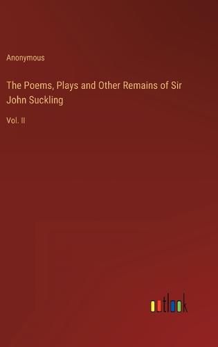 Cover image for The Poems, Plays and Other Remains of Sir John Suckling