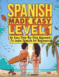 Cover image for Spanish Made Easy Level 1: An Easy Step-By-Step Approach To Learn Spanish for Beginners (Textbook + Workbook Included)