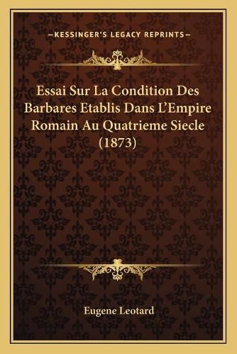 Essai Sur La Condition Des Barbares Etablis Dans L'Empire Romain Au Quatrieme Siecle (1873)