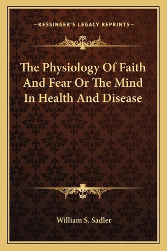 The Physiology of Faith and Fear or the Mind in Health and Disease