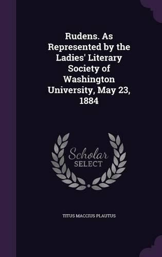 Rudens. as Represented by the Ladies' Literary Society of Washington University, May 23, 1884