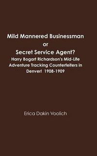 Cover image for Mild Mannered Businessman or Secret Service Agent? Harry Bogart Richardson's Mid-Life Adventure Tracking Counterfeiters in Denver! 1908-1909