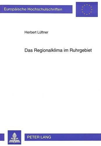 Cover image for Das Regionalklima Im Ruhrgebiet: Entwicklung, Analyse Und Darstellungsmoeglichkeiten Des Klimas in Einem Urban-Industriellen Verdichtungsraum