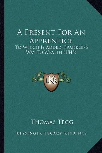 Cover image for A Present for an Apprentice: To Which Is Added, Franklin's Way to Wealth (1848)