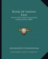 Cover image for Book of Indian Eras: With Tables for Calculating Indian Dates (1883)