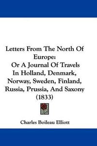 Cover image for Letters From The North Of Europe: Or A Journal Of Travels In Holland, Denmark, Norway, Sweden, Finland, Russia, Prussia, And Saxony (1833)