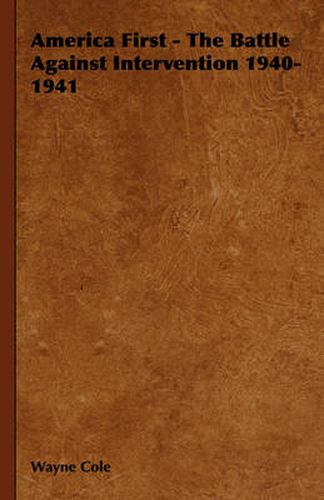 Cover image for America First - The Battle Against Intervention 1940-1941